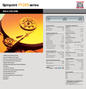 Page 12Spinpoint
P120S
series
• 125GB Formatted Capacity Per Disk
• Serial ATA 3.0Gbps Interface Support
• SATA Native Command Queuing Feature set
• Device Initiated SATA Power Management
• Staggered Spin-up Support
• High Speed Dual Digital Signal Processor (DSP) Based
Architecture
• ATA S.M.A.R.T. Compliant
• ATA Automatic Acoustic Management Feature Set
• ATA 48-bit Address Feature Set
• ATA Streaming Feature Set
• ATA Device Configuration Overlay Feature Set
• NoiseGuard™
• SilentSeek™200.0/250.0GB...