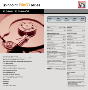 Page 14Spinpoint
P80SD
series
• 80GB Formatted Capacity Per Disk
• Native Serial ATA 3.0Gbps with Native Command Queuing (NCQ)
• Fluid Dynamic Bearing Spindle Motor Technology
• High Speed Dual Digital Signal Processor (DSP) Based Architecture
•  ATA SMART Compliant
• ATA Security Mode Feature Set
• ATA Host Protected Area Feature Set
• ATA Automatic Acoustic Management Feature Set
• ATA 48-bit Address Feature Set
• ATA Streaming Feature Set
• ATA Power Up In Standby Feature Set
• ATA Device Configuration...