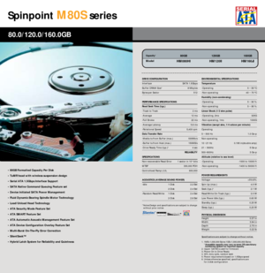 Page 16Spinpoint
M80S
series
• 80GB Formatted Capacity Per Disk
• TuMR head with wireless suspension design
• Serial ATA 1.5Gbps Interface Support
• SATA Native Command Queuing Feature set
• Device Initiated SATA Power Management
• Fluid Dynamic Bearing Spindle Motor Technology
• Load/Unload Head Technology
• ATA Security Mode Feature Set
• ATA SMART Feature Set
• ATA Automatic Acoustic Management Feature Set
• ATA Device Configuration Overlay Feature Set
• Multi-Burst On-The-Fly Error Correction
• SilentSeek™...