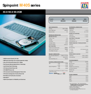 Page 20Spinpoint
M40S
series
• 40GB Formatted Capacity Per Disk
• GMR head technology with wireless suspension design
• Ultra ATA-100 Interface Serial ATA 1.5Gbps
• Fluid Dynamic Bearing Spindle Motor Technology 
• Load/Unload Head Technology
• ATA Security Mode Feature Set
• ATA SMART Feature Set
• ATA Automatic Acoustic Management Feature Set
• ATA Device Configuration Overlay Feature Set
• Multi-Burst On-The-Fly Error Correction
• SilentSeek™
• Hybrid Latch System for Reliability and...