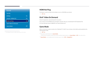 Page 119HDMI Hot Plug
This feature is used to activate the time delay to turn on a DVI/HDMI source device.
 •Off / On
DivX® Video On Demand
Shows the registration code authorized for the product. 
If you connect to the DivXⓇ web site and register using that code, you can download the VOD registration file.
For more information about DivXⓇ  VOD,  visit “http://vod.divx.com”.
Game Mode
When connecting to a game console such as PlayStation™ or Xbox™, you can enjoy a more realistic gaming experience by 
selecting...