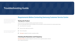 Page 137Troubleshooting Guide
Requirements Before Contacting Samsung Customer Service Centre
Before calling Samsung Customer Service 
Centre, test your product as follows. If 
the problem persists, contact Samsung 
Customer Service Centre.
Testing the Product
Check if your product is operating normally by using the product test function.
If the screen remains blank while the power LED blinks even when the product is correctly connected to a PC, perform product testing.
1 Power off both the PC and product.
2...