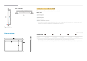 Page 21A
B
C
E
Figure 1.3 Side view
D D
Figure 1.2 Side view
Installation on an Indented Wall
 ―
Contact Samsung Customer Service Centre for further details.
Plane view
A Minimum 40 mm
B Minimum 70 mm
C Minimum 50 mm
D Minimum 50 mm
E Ambient temperature: Under 35
C
 ―When installing the product on an indented wall, allow at least the space specified above between the product and wall for 
ventilation and ensure that the ambient temperature is kept below 35
C.
Dimensions
1
2
3
4
5
Unit: mm (inches)
Model...