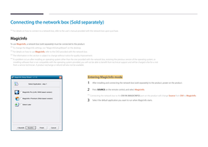 Page 30Connecting the network box (Sold separately)
 ―For details on how to connect to a network box, refer to the user's manual provided with the network box upon purchase.
MagicInfo
To use MagicInfo, a network box (sold separately) must be connected to the product.
 ―To change the MagicInfo settings, run "MagicinfoSetupWizard" on the desktop.
 ―For details on how to use MagicInfo, refer to the DVD provided with the network box.
 ―The information in this section is subject to change without notice...