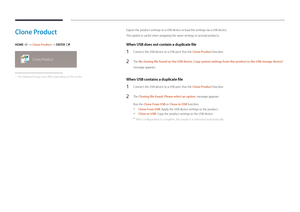 Page 57Clone Product
HOME  → Clone Product → ENTER E
Clone Product
 -The displayed image may differ depending on the model.
Export the product settings to a USB device or load the settings via a USB device.
This option is useful when assigning the same settings to several products.
When USB does not contain a duplicate file
1 Connect the USB device to a USB port. Run the Clone Product function.
2 The No cloning file found on the USB device. Copy system settings from this product to the USB storage device?...