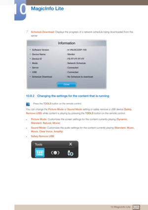 Page 202202
MagicInfo Lite
10
10 MagicInfo Lite
7Schedule Download: Displays the progress of a network schedule being downloaded from the 
server
10.8.2 Changing the settings fo r the content that is running
 Press the TOOLS button on the remote control. 
You can change the  Picture Mode or Sound Mode setting or safely remove a USB device ( Safely 
Remove USB ) while content is playing by pressing the  TOOLS button on the remote control.
zPicture Mode : Customizes the screen settings for the content currently...