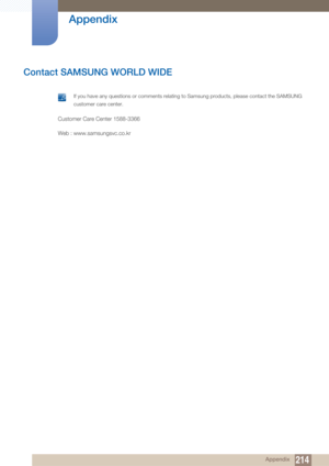 Page 214214 Appendix
 
Appendix
Contact SAMSUNG WORLD WIDE
 If you have any questions or comments relating to Samsung products, please contact the SAMSUNG 
customer care center.
 
Customer Care Center 1588-3366
Web : www.samsungsvc.co.kr 