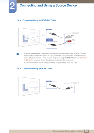 Page 6363
Connecting and Using a Source Device
2
2 Connecting and Using a Source Device
2.4.3 Connection Using an HDMI-DVI Cable
 zAudio will not be enabled if the product is conn ected to a video device using an HDMI-DVI cable. 
To resolve this, additionally connect an audio cable to the audio ports on the product and video 
device. When you connect a video device to  the product using an HDMI-DVI cable, set Edit Name 
to  DVI Device to access video and audio content stored on the video device.
zSupported...