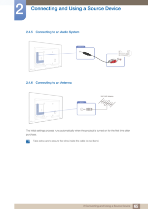 Page 6565
Connecting and Using a Source Device
2
2 Connecting and Using a Source Device
2.4.5 Connecting to an Audio System
2.4.6 Connecting to an Antenna
The initial settings process runs automatically when the product is turned on for the first time after 
purchase.
 Take extra care to ensure the wires inside the cable do not bend.
 
AUDIO OUT
ANT IN
VHF/UHF Antenna 