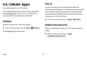 Page 10397
Apps
U.S. Cellular Apps
Enjoy these apps from U.S. Cellular.
Pre‑installed apps may vary according to your plan. 
Visit uscellular.com  to learn more or contact your 
service provider for additional information.
Amazon
Shop at amazon.com™ from your device.
 ► From a Home screen, tap  Apps  >  Amazon .
Visit amazon.com  to learn more.
City ID
See the city and state of incoming calls with this 
enhanced caller ID feature. City ID provides over 20,000 
cities in North America, giving you an important...
