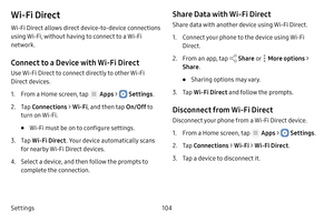 Page 110Settings104
Wi-Fi Direct
Wi‑Fi Direct allows direct device‑to‑device connections 
using Wi‑Fi, without having to connect to a Wi‑Fi 
network.
Connect to a Device with Wi-Fi Direct
Use Wi‑Fi Direct to connect directly to other Wi‑Fi 
Direct devices.
1. From a Home screen, tap  Apps >  Settings.
2. Tap Connections  > Wi-Fi , and then tap  On/Off to 
turn on Wi‑Fi. 
• Wi‑Fi must be on to configure settings.
3. Tap Wi-Fi Direct . Your device automatically scans 
for nearby Wi‑Fi Direct devices.
4. Select a...