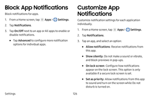 Page 132Settings126
Block App Notifications
Block notifications for apps.
1. From a Home screen, tap  Apps >  Settings.
2. Tap Notifications .
3. Tap On/Off  next to an app or All apps to enable or 
disable notifications.
• Tap  Advanced  to configure more notification 
options for individual apps.
Customize App 
Notifications
Customize notification settings for each application 
individually.
1. From a Home screen, tap  Apps >  Settings .
2. Tap Notifications .
3. Tap an app, and select an option:
• Allow...