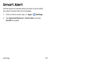 Page 133Settings127
Smart Alert
Set the device to vibrate when you pick it up to notify 
you about missed calls and messages.
1. From a Home screen, tap  Apps >  Settings.
2. Tap Advanced features  > Smart alert , and tap 
On/Off  to enable. 