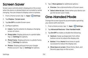 Page 138Settings132
Screen Saver
Screen saver controls what is displayed on the screen 
when the device is docked (dock not included) or while 
charging. You can choose to display colors or photos.
1. From a Home screen, tap  Apps >  Settings.
2. Tap Display  > Screen saver .
3. Tap On/Off  to enable Screen saver.
4. Configure options:
• Colors: Tap the selector to display a changing 
screen of colors.
• Photo table : Display pictures in a photo table. 
Tap 
 Settings for options.
• Photo frame : Display...