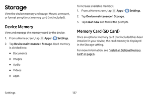 Page 143Settings137
Storage
View the device memory and usage. Mount, unmount, 
or format an optional memory card (not included).
Device Memory
View and manage the memory used by the device.
1. From a Home screen, tap  Apps >  Settings.
2. Tap Device maintenance  > Storage . Used memory 
is divided into:
• Documents
• Images
• Audio
• Videos
• Apps
To increase available memory:
1. From a Home screen, tap  Apps >  Settings .
2. Tap Device maintenance  > Storage .
3. Tap Clean now and follow the prompts.
Memory...