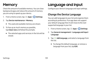 Page 145Settings139
Memory
Check the amount of available memory. You can close 
background apps and reduce the amount of memory 
you are using to speed up your device.
1. From a Home screen, tap  Apps >  Settings .
2. Tap Device maintenance  > Memory .
• The used and available memory are shown.
3. To free up as much memory as possible, 
tap Clean now and follow the prompts.
• The selected apps and services in the list will be 
closed.
Language and Input
Configure your device’s language and input settings.
Change...