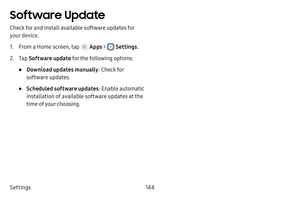 Page 150Settings144
Software Update
Check for and install available software updates for 
your device.
1. From a Home screen, tap  Apps >  Settings.
2. Tap Software update  for the following options:
• Download updates manually : Check for 
software updates.
• Scheduled software updates : Enable automatic 
installation of available software updates at the 
time of your choosing.  