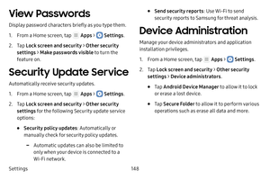 Page 154Settings148
View Passwords
Display password characters briefly as you type them.
1. From a Home screen, tap  Apps >  Settings.
2. Tap Lock screen and security > Other security 
settings > Make passwords visible to turn the 
feature on.
Security Update Service
Automatically receive security updates.
1. From a Home screen, tap  Apps >  Settings .
2. Tap Lock screen and security > Other security 
settings for the following Security update service 
options:
• Security policy updates : Automatically or...