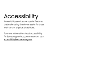 Page 164Accessibility
Accessibility services are special features 
that make using the device easier for those 
with certain physical disabilities.
For more information about Accessibility 
for Samsung products, please contact us at 
accessibility@sea.samsung.com. 