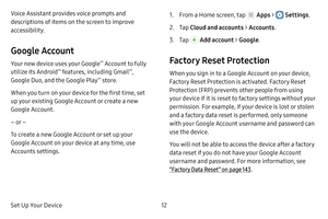 Page 18Set Up Your Device12
Voice Assistant provides voice prompts and 
descriptions of items on the screen to improve 
accessibility.
Google Account
Your new device uses your Google™ Account to fully 
utilize its Android™ features, including Gmail™, 
Google Duo, and the Google Play™ store.
When you turn on your device for the first time, set 
up your existing Google Account or create a new 
Google Account.
– or –
To create a new Google Account or set up your 
Google Account on your device at any time, use...