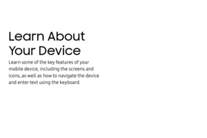 Page 21Learn About 
Your Device
Learn some of the key features of your 
mobile device, including the screens and 
icons, as well as how to navigate the device 
and enter text using the keyboard. 