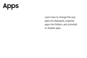 Page 43Learn how to change the way 
apps are displayed, organize 
apps into folders, and uninstall 
or disable apps.
Apps  