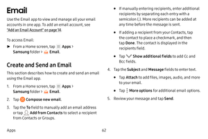 Page 6862
Apps
Email
Use the Email app to view and manage all your email 
accounts in one app. To add an email account, see  
"Add an Email Account" on page  14.
To access Email:
 ► From a Home screen, tap  Apps  > 
Samsung folder > 
 Email .
Create and Send an Email
This section describes how to create and send an email 
using the Email app.
1. From a Home screen, tap  Apps > 
Samsung folder > 
 Email .
2. Tap  Compose new email .
3. Tap the To field to manually add an email address 
or tap 
 Add from...