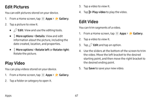 Page 7367
Apps
Edit Pictures
You can edit pictures stored on your device.
1. From a Home screen, tap  Apps  >  Gallery .
2. Tap a picture to view it.
•  Edit: View and use the editing tools.
•  More options > Details : View and edit 
information about the picture, including the 
date created, location, and properties.
•  More options >  Rotate left  o r Rotate right : 
Rotate the picture.
Play Video
You can play videos stored on your device.
1. From a Home screen, tap  Apps  >  Gallery .
2. Tap a folder or...