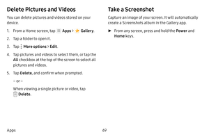 Page 7569
Apps
Delete Pictures and Videos
You can delete pictures and videos stored on your 
device.
1. From a Home screen, tap  Apps  >  Gallery .
2. Tap a folder to open it.
3. Tap  More options > Edit .
4. Tap pictures and videos to select them, or tap the 
All checkbox at the top of the screen to select all 
pictures and videos.
5. Tap  Delete , and confirm when prompted.
– or –
When viewing a single picture or video, tap 
 Delete .
Take a Screenshot
Capture an image of your screen. It will automatically...