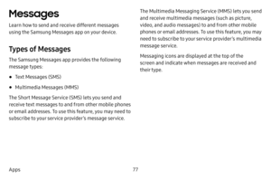 Page 8377
Apps
Messages
Learn how to send and receive different messages 
using the Samsung Messages app on your device.
Types of Messages
The Samsung Messages app provides the following 
message types:
• Text Messages (SMS)
• Multimedia Messages (MMS)
The Short Message Service (SMS) lets you send and 
receive text messages to and from other mobile phones 
or email addresses. To use this feature, you may need to 
subscribe to your service provider’s message service. The Multimedia Messaging Service (MMS) lets...