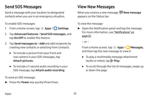 Page 8579
Apps
Send SOS Messages
Send a message with your location to designated 
contacts when you are in an emergency situation.
To enable SOS messages:
1. From a Home screen, tap  Apps >  Settings .
2. Tap Advanced features  > Send SOS messages , and 
tap  On/Off  to enable this feature.
3. Tap Send messages to  > Add  and add recipients by 
creating new contacts or selecting from Contacts.
• To include a picture from your front and 
rear camera in your SOS messages, tap 
Attach pictures .
• To include a 5...