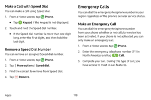 Page 125118
Apps
Make a Call with Speed Dial
You can make a call using Speed dial.
1. From a Home screen, tap  Phone .
• Tap  Keypad  if the keypad is not displayed.
2. Touch and hold the Speed dial number.
• If the Speed dial number is more than one digit 
long, enter the first digits, and then hold the 
last digit.
Remove a Speed Dial Number
You can remove an assigned Speed dial number.
1. From a Home screen, tap  Phone.
2. Tap  More options > Speed dial . 
3. Find the contact to remove from Speed dial.
4. Tap...