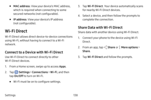 Page 145138
Settings
• MAC address : View your device’s MAC address, 
which is required when connecting to some 
secured networks (not configurable).
• IP address : View your device’s IP address 
(not configurable).
Wi‑Fi Direct
Wi-Fi Direct allows direct device-to-device connections 
using Wi-Fi, without having to connect to a Wi-Fi 
network.
Connect to a Device with Wi‑F i Direct
Use Wi-Fi Direct to connect directly to other 
Wi-Fi Direct devices.
1. From a Home screen, swipe up to access Apps .
2. Tap...