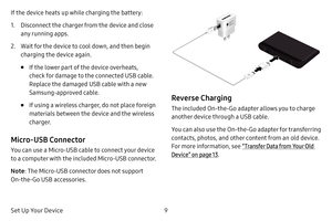Page 169
Set Up Your Device
If the device heats up while charging the battery:
1. Disconnect the charger from the device and close 
any running apps.
2. Wait for the device to cool down, and then begin 
charging the device again.
• If the lower part of the device overheats, 
check for damage to the connected USB cable. 
Replace the damaged USB cable with a new 
Samsung-approved cable.
• If using a wireless charger, do not place foreign 
materials between the device and the wireless 
charger.
Micro-USB...