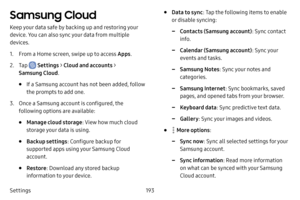 Page 200193
Settings
Samsung Cloud
Keep your data safe by backing up and restoring your 
device. You can also sync your data from multiple 
devices.
1. From a Home screen, swipe up to access Apps .
2. Tap  Settings > Cloud and accounts > 
Samsung Cloud .
• If a Samsung account has not been added, follow 
the prompts to add one.
3. Once a Samsung account is configured, the 
following options are available:
• Manage cloud storage : View how much cloud 
storage your data is using.
• Backup settings : Configure...