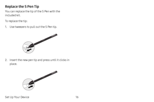 Page 2316
Set Up Your Device
Replace the S Pen Tip
You can replace the tip of the S Pen with the 
included kit. 
To replace the tip:
1. Use tweezers to pull out the S Pen tip. 
2. Insert the new pen tip and press until it clicks in 
place.          