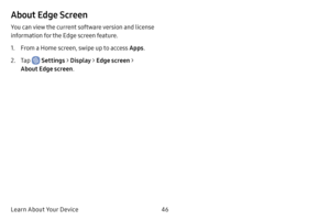 Page 5346
Learn About Your Device
About Edge Screen
You can view the current software version and license 
information for the Edge screen feature.
1. From a Home screen, swipe up to access Apps .
2. Tap  Settings > Display  > Edge screen > 
About Edge screen . 