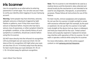 Page 6053
Learn About Your Device
Iris Scanner
Use iris recognition as an alternative to entering 
passwords in certain apps. You can also use your irises 
to verify your identity when logging in to your Samsung 
account.
Warning : Some people may have dizziness, seizures, 
epileptic seizures or blackouts triggered by light 
flashes or patterns, even if they have never had a 
seizure or blackout before. Anyone who has had a 
seizure, loss of awareness, or other symptom linked to 
an epileptic condition, or has...