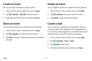 Page 7871
Apps
Create an Event
You can use your Calendar to create events.
1. From a Home screen, swipe up to access Apps .
2. Tap  Calendar >  Add to add an event.
3. Enter details for the event, and then tap  Save.
Share an Event
You can share events you create from your Calendar.
1. From a Home screen, swipe up to access Apps .
2. Tap  Calendar, and tap an event to edit it.
3. Tap Share , choose a sharing method, and follow the 
prompts.
Delete an Event
You can delete events you create from your Calendar.
1....