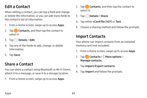 Page 9083
Apps
Edit a Contact
When editing a contact, you can tap a field and change 
or delete the information, or you can add more fields to 
the contact’s list of information.
1. From a Home screen, swipe up to access Apps .
2. Tap  Contacts, and then tap the contact to 
select it.
3. Tap  Details  > Edit .
4. Tap any of the fields to add, change, or delete 
information.
5. Tap Save .
Share a Contact
You can share a contact using Bluetooth or Wi-Fi Direct, 
attach it to a message, or save it to a storage...