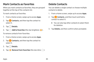 Page 9285
Apps
Mark Contacts as Favorites
When you mark contacts as favorites, they are grouped 
together at the top of the contacts list.
To mark contacts as Favorites:
1. From a Home screen, swipe up to access Apps .
2. Tap  Contacts, and then tap the contact to 
select it.
3. Tap  Details .
4. Tap  Add to Favorites (the star brightens ).
To remove contacts from Favorites:
1. From a Home screen, swipe up to access Apps .
2. Tap  Contacts, and then tap the contact to 
select it.
3. Tap  Details .
4. Tap...