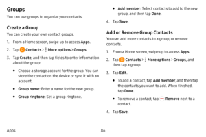 Page 9386
Apps
Groups
You can use groups to organize your contacts.
Create a Group
You can create your own contact groups.
1. From a Home screen, swipe up to access Apps .
2. Tap  Contacts >  More options > Groups.
3. Tap Create , and then tap fields to enter information 
about the group:
• Choose a storage account for the group. You can 
store the contact on the device or sync it with an 
account.
• Group name : Enter a name for the new group.
• Group ringtone : Set a group ringtone.
• Add member: Select...