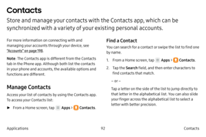Page 10292Contacts
Applications
Contacts
Store and manage your contacts with the Contacts app, which can be 
synchronized with a variety of your existing personal accounts.
For more information on connecting with and 
managing your accounts through your device, see 
“Accounts” on page  198.
Note : The Contacts app is different from the Contacts 
tab in the Phone app. Although both list the contacts 
in your phone and accounts, the available options and 
functions are different.
Manage Contacts
Access your list...