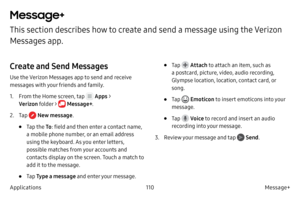 Page 120110Message+
Applications
Message+
This section describes how to create and send a message using the Verizon 
Messages app.
Create and Send Messages
Use the Verizon Messages app to send and receive 
messages with your friends and family.
1.
 F

rom the Home screen, tap 
 Apps  > 
Verizon  folder > 
 Message+ .
2.
 
T

ap 
 New message .
• Tap the To: field and then enter a contact name, 
a mobile phone number, or an email address 
using the keyboard. As you enter letters, 
possible matches from your...