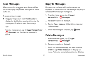 Page 121111Message+
Applications
Read Messages
When you receive a message, your phone notifies 
you by displaying the 
 New message icon in the 
Status bar.
To access a new message:
 ► Dr

ag your finger down from the Status bar to 
display the Notification panel, and then tap the 
message notification to open the message.
– or –
From the Home screen, tap 
 Apps > Verizon  folder 
> 
 Message+ , and then tap the message to 
open it.
Reply to Messages
Messages you exchange with another person are 
displayed as...