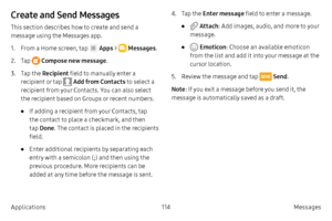 Page 124114Messages 
Applications
Create and Send Messages
This section describes how to create and send a 
message using the Messages app.
1.
 F

rom a Home screen, tap 
 Apps  >  Messages .
2.
 
T

ap 
 Compose new message .
3.
 T

ap the  Recipient field to manually enter a 
recipient or tap 
 Add from Contacts  to select a 
recipient from your Contacts. You can also select 
the recipient based on Groups or recent numbers.
• If adding a recipient from your Contacts, tap 
the contact to place a checkmark, and...