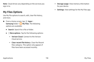 Page 128118My Files 
Applications Note : Cloud drives vary depending on the services you 
sign in to.
My Files Options
Use My File options to search, edit, clear file history, 
and more.
 ► F

rom a Home screen, tap 
 Apps > 
Samsung  folder > 
 My Files. The following 
options are available:
• Search : Search for a file or folder.
•  More options : Tap for the following options:
 -Verizon Cloud : Connect to the Verizon 
Cloud service.
 -Clear recent file history : Clear the Recent 
files category. This option...