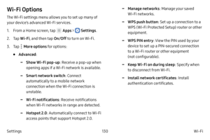 Page 140130Wi-Fi
Settings
Wi‑Fi Options
The Wi-Fi settings menu allows you to set up many of 
your device’s advanced Wi-Fi services.
1.
 F

rom a Home screen, tap 
 Apps >  Settings .
2.
 
T

ap  Wi
‑F

i , and then tap  On/Off to turn on Wi-Fi.
3.
 T

ap 
 More options for options:
• Advanced :
 -Show Wi‑Fi pop‑u p: Receive a pop-up when 
opening apps if a Wi-Fi network is available.
 -Smart network switch : Connect 
automatically to a mobile network 
connection when the Wi-Fi connection is 
unstable.
 -Wi‑Fi...