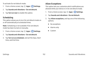 Page 162152Sounds and Vibrations 
Settings To activate Do not disturb mode:
1.
 F

rom a Home screen, tap 
 Apps >  Settings
.
2.
 
T

ap  Sounds and vibrations  > Do not disturb .
3.
 T

ap  Turn on now to enable this option.
Scheduling
This option allows you to turn Do not disturb mode on 
or off automatically at scheduled times. 
Note : Scheduling is not available if Do not disturb 
mode has been turned on manually.
1.
 F

rom a Home screen, tap 
 Apps >  Settings .
2.
 
T

ap  Sounds and vibrations  > Do not...