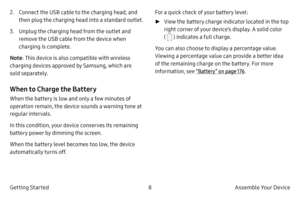 Page 188Assemble Your Device
Getting Started 2.
 
C

onnect the USB cable to the charging head, and 
then plug the charging head into a standard outlet.
3.
 Unpl

ug the charging head from the outlet and 
remove the USB cable from the device when 
charging is complete.
Note : This device is also compatible with wireless 
charging devices approved by Samsung, which are 
sold separately.
When to Charge the Battery
When the battery is low and only a few minutes of 
operation remain, the device sounds a warning...